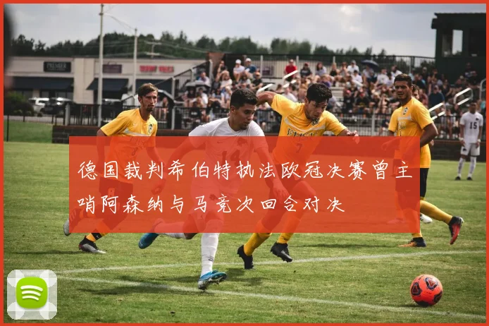 德国裁判希伯特执法欧冠决赛曾主哨阿森纳与马竞次回合对决