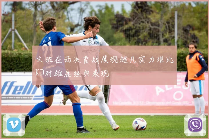 文班在西决首战展现超凡实力堪比KD对雄鹿经典表现