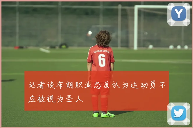 记者谈布朗职业态度认为运动员不应被视为圣人
