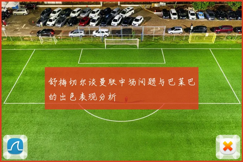 舒梅切尔谈曼联中场问题与巴莱巴的出色表现分析