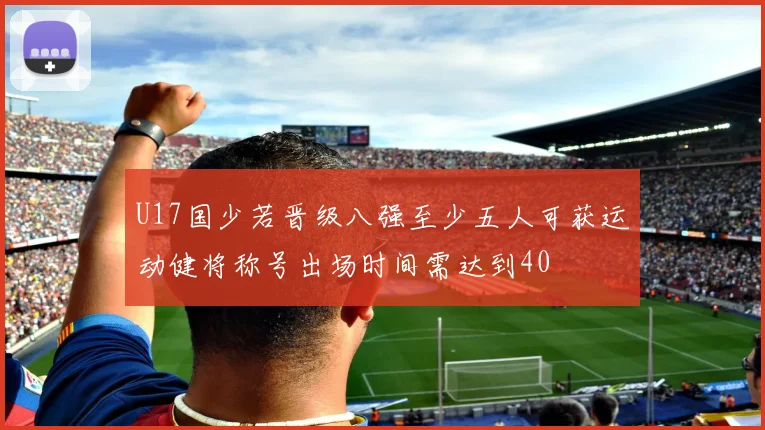 U17国少若晋级八强至少五人可获运动健将称号出场时间需达到40