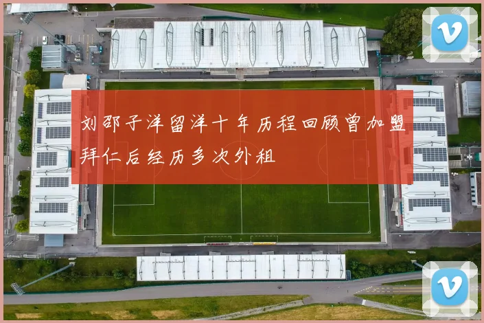 刘邵子洋留洋十年历程回顾曾加盟拜仁后经历多次外租