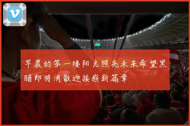 早晨的第一缕阳光照亮未来希望黑暗即将消散迎接崭新篇章