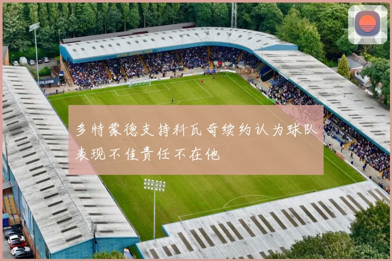 多特蒙德支持科瓦奇续约认为球队表现不佳责任不在他